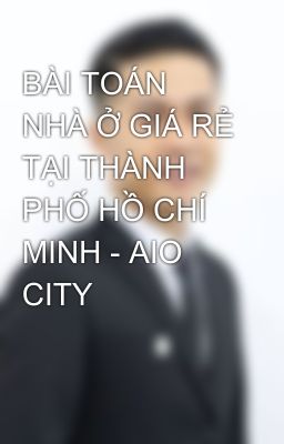 BÀI TOÁN NHÀ Ở GIÁ RẺ TẠI THÀNH PHỐ HỒ CHÍ MINH - AIO CITY