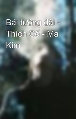 Bái tướng đài - Thích Cố - Ma Kim