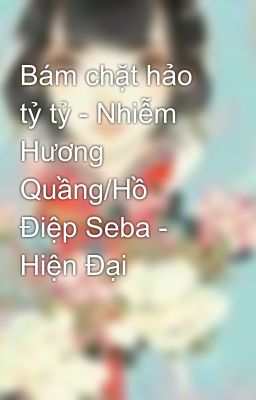 Bám chặt hảo tỷ tỷ - Nhiễm Hương Quầng/Hồ Điệp Seba - Hiện Đại