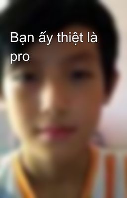 Bạn ấy thiệt là pro