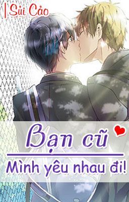 Bạn cũ, mình yêu nhau đi! [Boy x boy] [Full] - Sủi Cảo