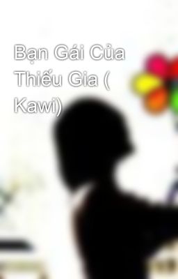 Bạn Gái Của Thiếu Gia ( Kawi)