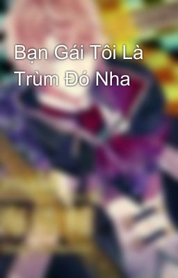 Bạn Gái Tôi Là Trùm Đó Nha