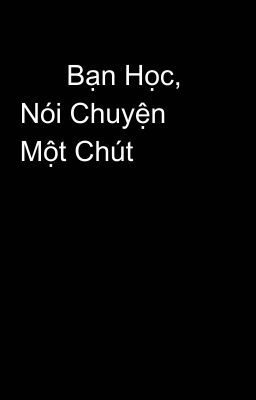       Bạn Học, Nói Chuyện Một Chút 