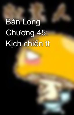 Bàn Long Chương 45: Kịch chiến tt