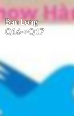 Ban Long Q16->Q17