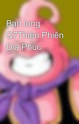 Ban long Q7Thiên Phiên Địa Phúc