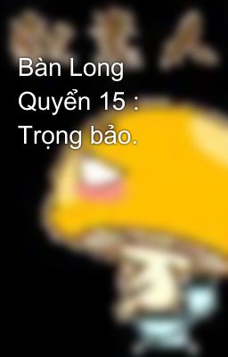 Bàn Long Quyển 15 : Trọng bảo.