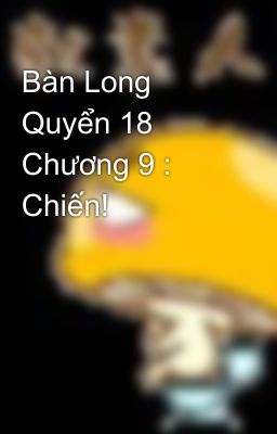 Bàn Long Quyển 18 Chương 9 : Chiến!