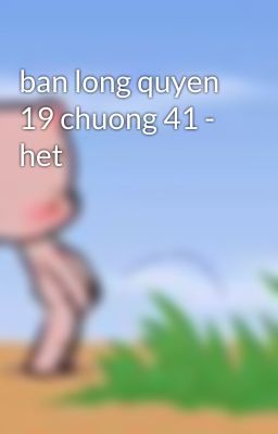 ban long quyen 19 chuong 41 - het