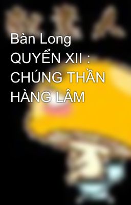 Bàn Long QUYỂN XII : CHÚNG THẦN HÀNG LÂM