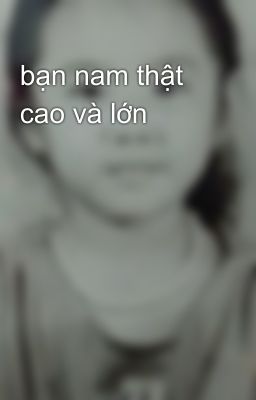 bạn nam thật cao và lớn