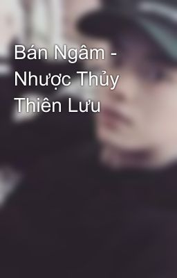 Bán Ngâm - Nhược Thủy Thiên Lưu