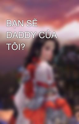 BẠN SẼ DADDY CỦA TÔI?