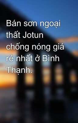 Bán sơn ngoại thất Jotun chống nóng giá rẻ nhất ở Bình Thạnh.