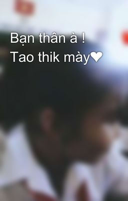 Bạn thân à ! Tao thik mày❤