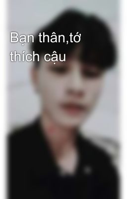 Bạn thân,tớ thích cậu 😍