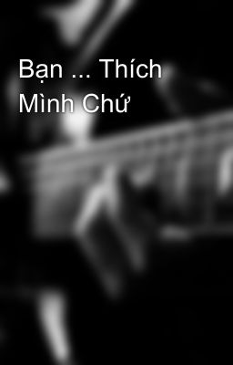 Bạn ... Thích Mình Chứ 