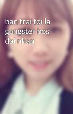 ban trai toi la gangster bos dai nhan