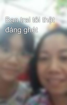 Bạn trai tôi thật đáng ghét