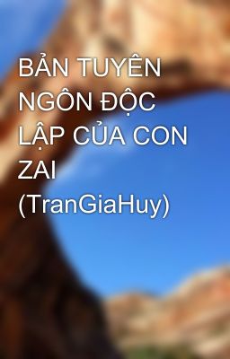 BẢN TUYÊN NGÔN ĐỘC LẬP CỦA CON ZAI (TranGiaHuy)