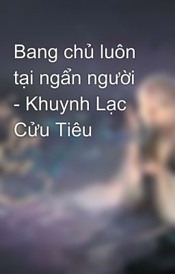 Bang chủ luôn tại ngẩn người - Khuynh Lạc Cửu Tiêu