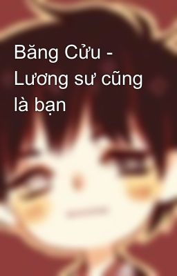 Băng Cửu - Lương sư cũng là bạn