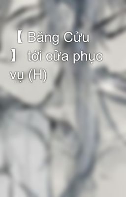 【 Băng Cửu 】 tới cửa phục vụ (H)