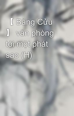 【 Băng Cửu 】 văn phòng tới một phát sao (H)