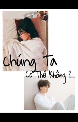  [BangChin][EunMin] Chúng Ta, Có Thể Không?