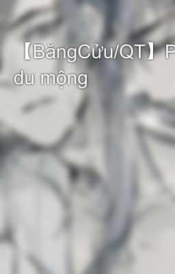 【BăngCửu/QT】Phù du mộng