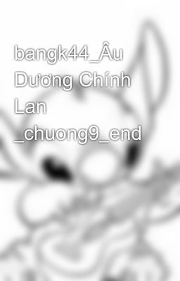 bangk44_Âu Dương Chính Lan _chuong9_end