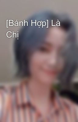 [Bánh Hợp] Là Chị 