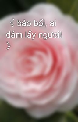 《 bảo bối, ai dám lấy ngươi! 》