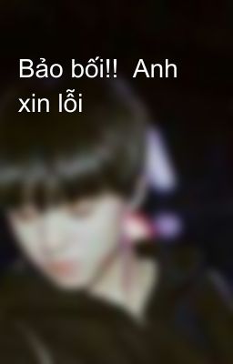 Bảo bối!!  Anh xin lỗi 