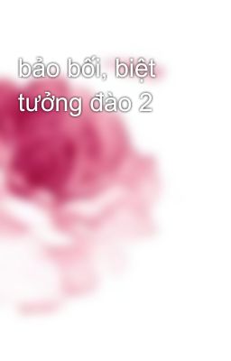 bảo bối, biệt tưởng đào 2