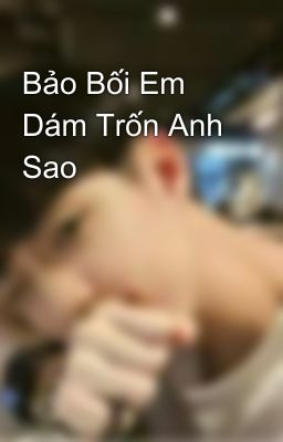 Bảo Bối Em Dám Trốn Anh Sao