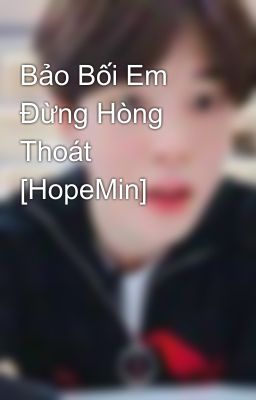 Bảo Bối Em Đừng Hòng Thoát [HopeMin] 