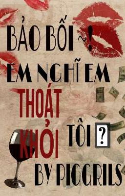 BẢO BỐI ~! EM NGHĨ EM THOÁT KHỎI TÔI ? 