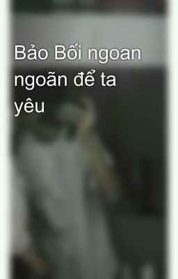 Bảo Bối ngoan ngoãn để ta yêu 