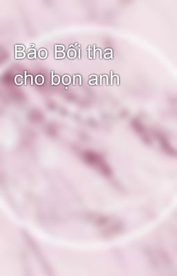 Bảo Bối tha cho bọn anh