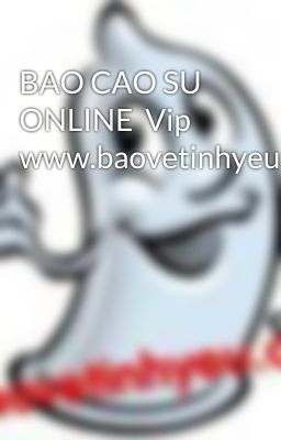 BAO CAO SU ONLINE  Vip www.baovetinhyeu.com