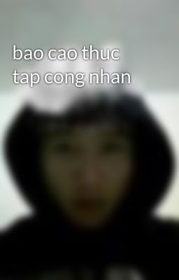 bao cao thuc tap cong nhan