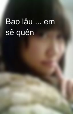 Bao lâu ... em sẽ quên