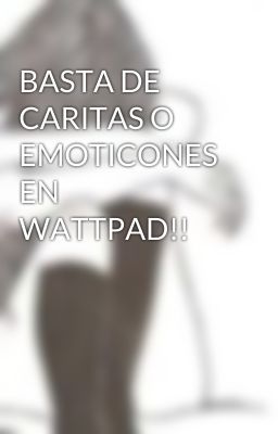 BASTA DE CARITAS O EMOTICONES EN WATTPAD!!