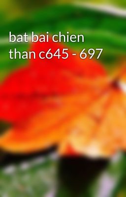 bat bai chien than c645 - 697