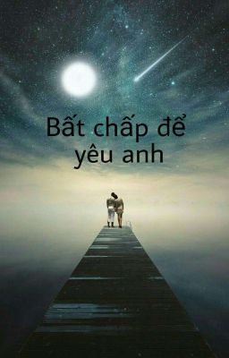 Bất Chấp Để Yêu Anh(Giải-Yết)