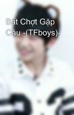 Bất Chợt Gặp Cậu -(TFboys)-