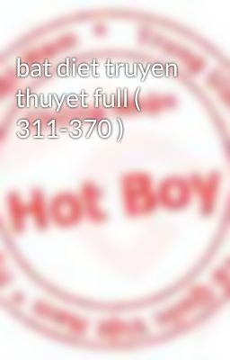 bat diet truyen thuyet full ( 311-370 )