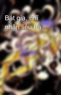 Bát gia, nhĩ nhận liễu ba